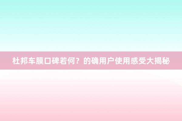 杜邦车膜口碑若何？的确用户使用感受大揭秘