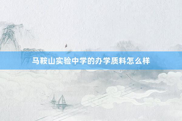 马鞍山实验中学的办学质料怎么样