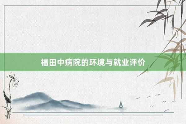 福田中病院的环境与就业评价