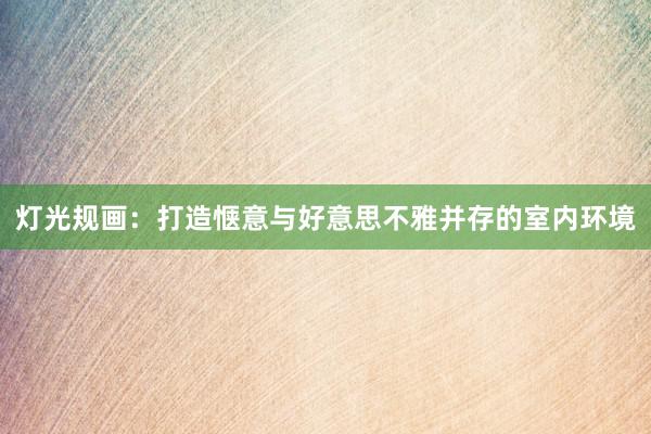 灯光规画：打造惬意与好意思不雅并存的室内环境