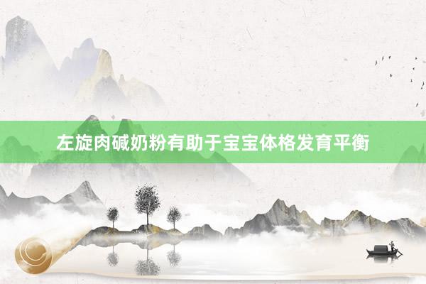 左旋肉碱奶粉有助于宝宝体格发育平衡