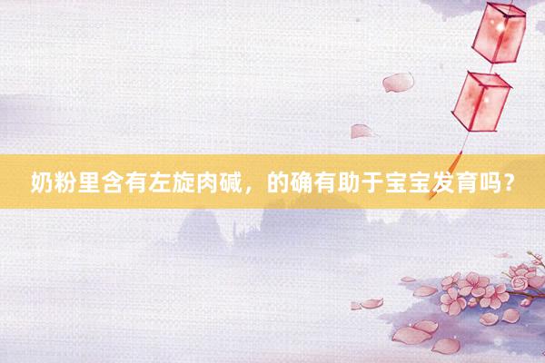 奶粉里含有左旋肉碱，的确有助于宝宝发育吗？