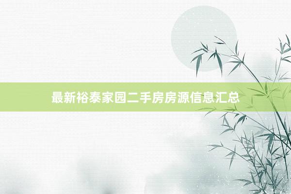 最新裕泰家园二手房房源信息汇总