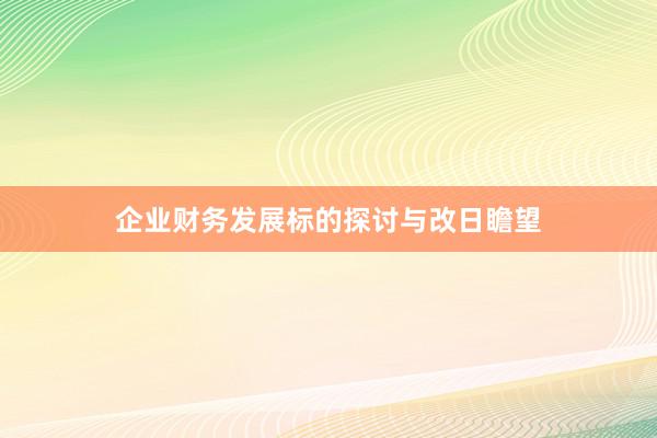 企业财务发展标的探讨与改日瞻望