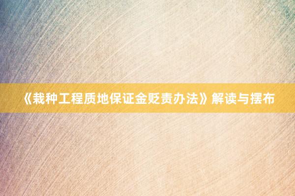 《栽种工程质地保证金贬责办法》解读与摆布