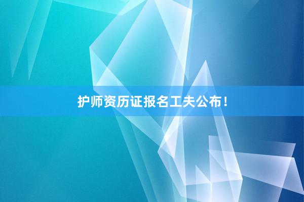 护师资历证报名工夫公布！