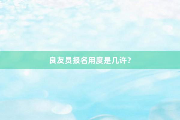 良友员报名用度是几许？